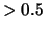 $> 0.5$