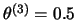 $\theta^{(3)}=0.5$
