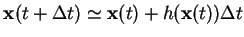 $\displaystyle \mathbf{x}(t+\Delta t)\simeq \mathbf{x}(t)+ h(\mathbf{x}(t))\Delta
t$