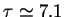 $ \tau \simeq 7.1$