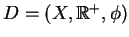 $ D=(X,\mathbb{R}^+,\phi)$