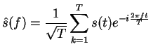 $\displaystyle \hat{s}(f)=\frac{1}{\sqrt{T}}\sum_{k=1}^{T}s(t)e^{-i\frac{2 \pi f t}{T}}$
