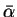$ \bar{\alpha}$